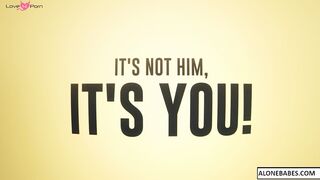 it s not him it s you
